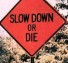 Slow down or die